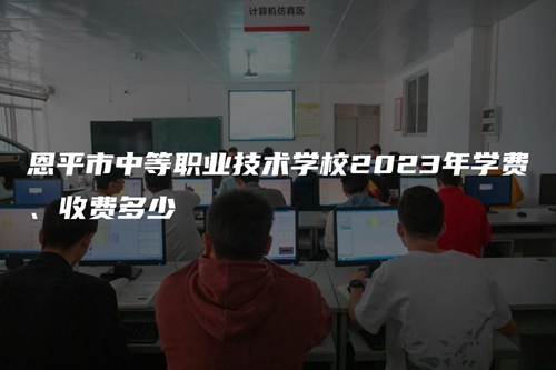 恩平市中等职业技术学校2023年学费、收费多少 恩平市中等职业技术学校2023年学费、收费多少