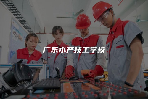 广东水产技工学校 广东水产技工学校