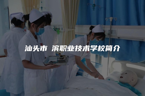 汕头市鮀滨职业技术学校简介 汕头市鮀滨职业技术学校简介