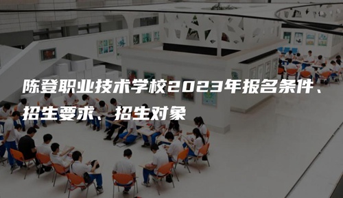 陈登职业技术学校2023年报名条件、招生要求、招生对象 陈登职业技术学校2023年报名条件、招生要求、招生对象